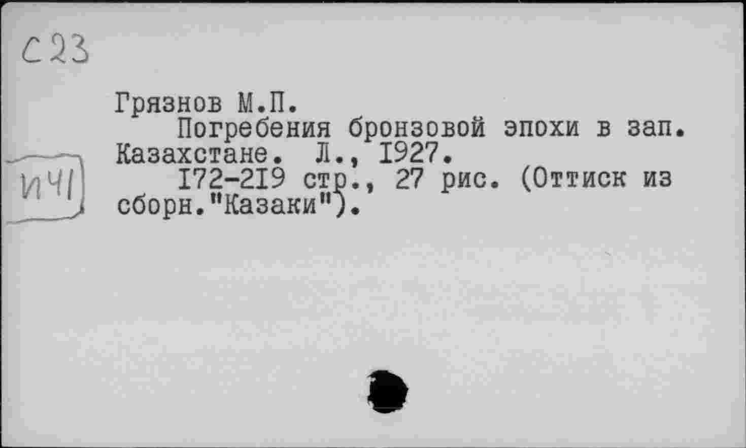 ﻿Грязнов М.П.
Погребения бронзовой эпохи в зап. Казахстане. Л., 1927.
172-219 стр., 27 рис. (Оттиск из сборн.’’Казаки”).